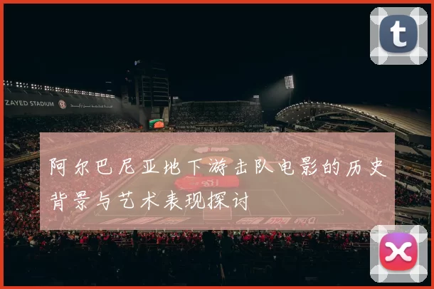 阿尔巴尼亚地下游击队电影的历史背景与艺术表现探讨